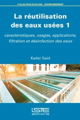 La réutilisation des eaux usées. Vol. 1. Caractéristiques, usages, applications, filtration et désinfection des eaux - Kader Gaid