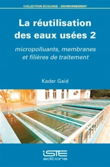 La réutilisation des eaux usées. Vol. 2. Micropolluants, membranes et filières de traitement - Kader Gaid