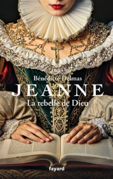Jeanne : la rebelle de Dieu - Bénédicte Delmas
