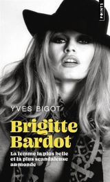 Brigitte Bardot : la femme la plus belle et la plus scandaleuse au monde - Yves Bigot