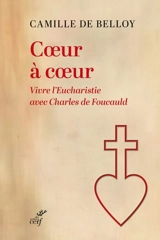 Coeur à coeur : vivre l'Eucharistie avec Charles de Foucauld - Camille de Belloy