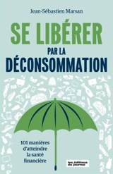 Se libérer par la déconsommation : 101 manières d'atteindre la santé financière - Jean-Sébastien Marsan
