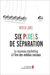 Six pixels de séparation : le nouveau marketing à l'ère des médias sociaux - Mitch Joel