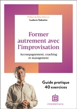Former autrement avec l'improvisation : accompagnement, coaching et management : guide pratique, 40 exercices - Ludovic Sabatier