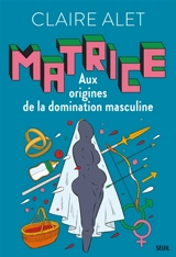 Matrice : aux origines de la domination masculine - Claire Alet