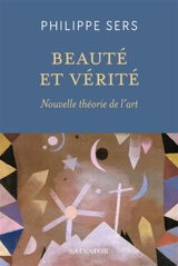 Beauté et vérité : nouvelle théorie de l'art - Philippe Sers