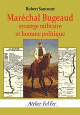 Maréchal Bugeaud : stratège militaire et homme politique - Robert Saucourt