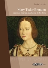 Mary Tudor Brandon : reine de France, duchesse de Suffolk - Jacky Lorette