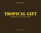 Christian Lutz Tropical Gift : The Business of Oil and Gas in Nigeria - Christian LUTZ