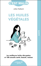 Les huiles végétales, c'est malin : les meilleures huiles décryptées et 100 conseils santé, beauté, maison - Julien Kaibeck