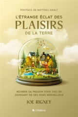 L'étrange éclat des plaisirs de la Terre : nourrir sa passion pour Dieu en jouissant de ses dons merveilleux - Joe Rigney