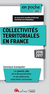 Collectivités territoriales en France : 2016-2017 : les points clés de la décentralisation et des différentes collectivités territoriales - Dominique Grandguillot