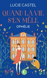 Quand la vie s'en mêle. Vol. 3. Ophélie - Lucie Castel