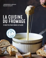 La cuisine du fromage : 70 recettes pour fondre de plaisir - Virginie Boularouah