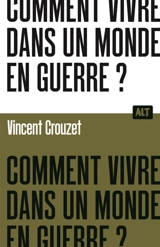 Comment vivre dans un monde en guerre ? - Vincent Crouzet
