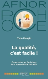 La qualité, c'est facile ! : comprendre les évolutions de la norme NF EN ISO 9001 - Yvon Mougin
