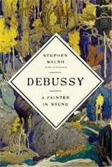 Debussy A Painter in Sound - Stephen Walsh