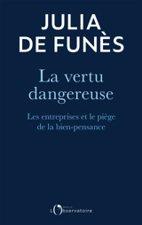 La vertu dangereuse : les entreprises et le piège de la bien-pensance - Julia de Funès