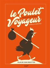 Le poulet voyageur : plus de 1.200 recettes. Chicken around the world - Mireille Sanchez