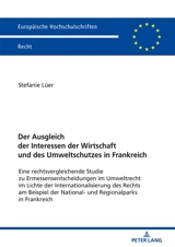 Der Ausgleich der Interessen der Wirtschaft und des Umweltschutzes in Frankreich : eine rechtsvergleichende Studie zu Ermessensentscheidungen im Umweltrecht im Lichte des Internationalisierung des Rechts am Beispiel der National- und Regionalparks in - Stefanie Lüer