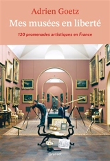 Mes musées en liberté : 120 promenades artistiques en France : récit - Adrien Goetz