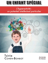 Un enfant spécial : l'hyperactivité : un potentiel intellectuel particulier - Tsivia Cohen-Bohbot