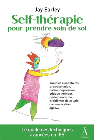 Self-thérapie. Vol. 3. Self-thérapie pour prendre soin de soi, le guide des techniques avancées de la thérapie du Système familial intérieur (IFS) : résolvez vos problèmes psychologiques et relationnels avec le modèle IFS : troubles alimentaires, pro - Jay Earley