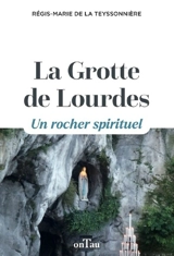 La grotte de Lourdes : un rocher spirituel - Régis-Marie de La Teyssonnière