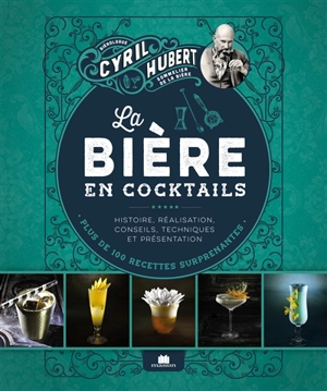 La bière en cocktails : histoire, réalisation, conseils, techniques et présentation : plus de 100 recettes surprenantes - Cyril Hubert