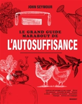 Le grand guide Marabout de l'autosuffisance : cultiver son potager et son verger, élever des animaux, recueillir du miel, brasser sa bière, construire sa maison, économiser l'énergie, revivre à la campagne - John Seymour