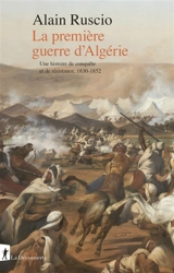La première guerre d'Algérie : une histoire de conquête et de résistance, 1830-1852 - Alain Ruscio