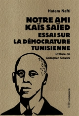 Notre ami Kaïs Saïed : essai sur la démocrature tunisienne - Hatem Nafti