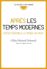 Après les temps modernes : édifier ensemble le monde qui vient - Gilles Hériard Dubreuil