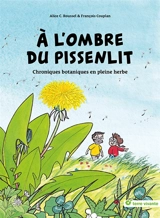 A l'ombre du pissenlit : chroniques botaniques en pleine herbe - Alice C. Roussel