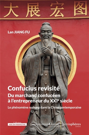 Confucius revisité : du marchand confucéen à l'entrepreneur du XXIe siècle : le phénomène rushang dans la Chine contemporaine - Jiang Fu Lan