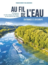 Au fil de l'eau en France et en Europe : 20 évasions sur les canaux, les fleuves et aux abords des côtes - Françoise Surcouf