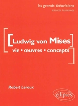 Ludwig von Mises : vie, oeuvres, concepts - Robert Leroux