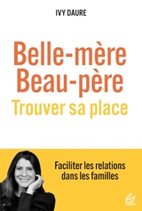 Belle-mère, beau-père : trouver sa place : faciliter les relations dans les familles - Ivy Daure