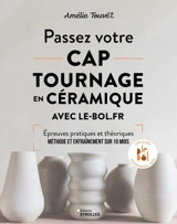 Passez votre CAP tournage en céramique avec le-bol.fr : épreuves pratiques et théoriques : méthode et entraînement sur 10 mois - Amélie Touvet