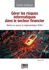 Gérer les risques informatiques dans le secteur financier : mettre en oeuvre la réglementation DORA - Fabrice Rosa
