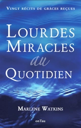 Lourdes, miracles au quotidien : vingt récits de grâces reçues : Volontaires nord-américains de l'Hospitalité Notre-Dame de Lourdes - Marlène Watkins
