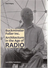 Buckminster Fuller Inc. Architecture in the Age of Radio - Mark Wigley