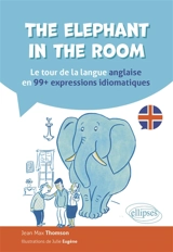 The elephant in the room : le tour de la langue anglaise en 99+ expressions idiomatiques - Jean-Max Thomson