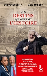 Ces destins qui ont fait l'histoire : Jeanne d'Arc, Beethoven, Christophe Colomb, Napoléon Bonaparte, Marie Curie, Victor Hugo... - Christine Kelly