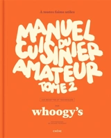 Manuel du cuisinier amateur. Vol. 2. A toutes faims utiles : 150 recettes et techniques - Whoogy's