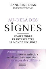 Au-delà des signes : comprendre et interpréter le monde invisible : synchronicités, heures miroirs, manifestations insolites, messages des défunts - Sandrine Dias