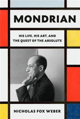 Mondrian His Life, His Art, His Quest for the Absolute - Nicholas Fox Weber
