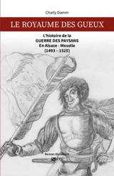 Le royaume des gueux : l'histoire de la guerre des paysans en Alsace-Moselle (1493-1525) : roman historique - Charly Damm
