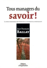 Tous managers du savoir ! : la seule ressource qui prend de la valeur en la partageant - Jean-François Ballay