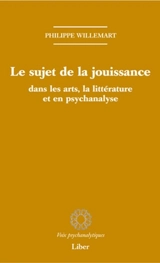 Le sujet de la jouissance dans les art, en littérature et en psychanalyse - Philippe Willemart